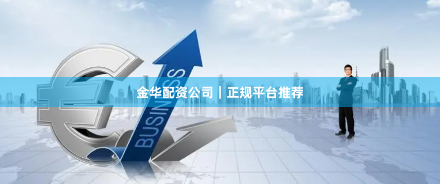 金华配资公司｜正规平台推荐