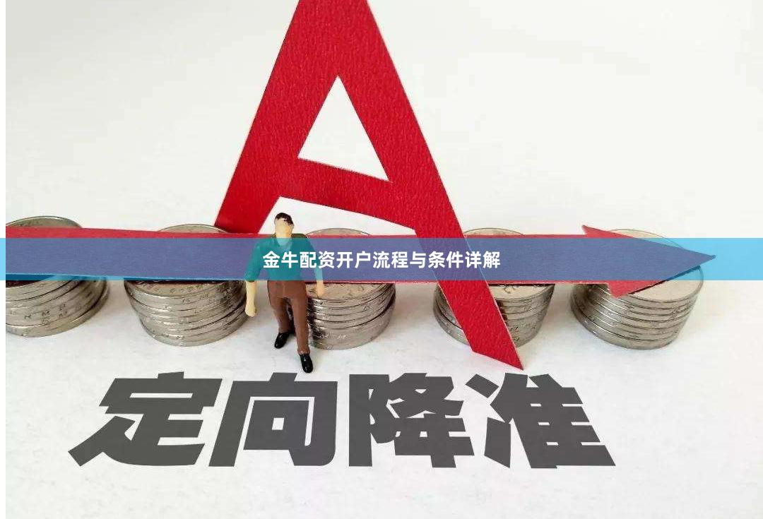金牛配资开户流程与条件详解